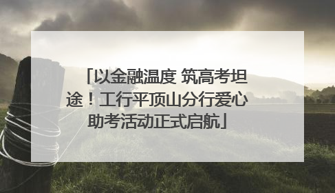 以金融温度 筑高考坦途！工行平顶山分行爱心助考活动正式启航