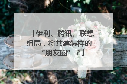 伊利、腾讯、联想组局，将共建怎样的“朋友圈”？