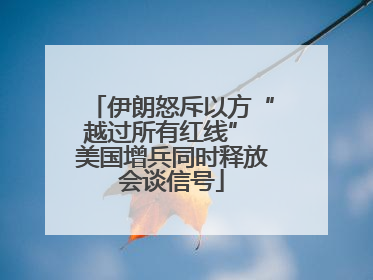 伊朗怒斥以方“越过所有红线” 美国增兵同时释放会谈信号
