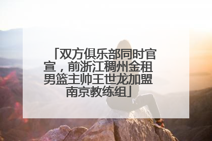 双方俱乐部同时官宣，前浙江稠州金租男篮主帅王世龙加盟南京教练组