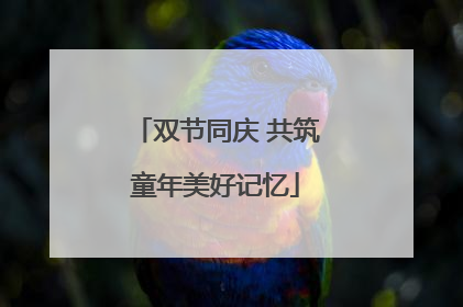 双节同庆 共筑童年美好记忆