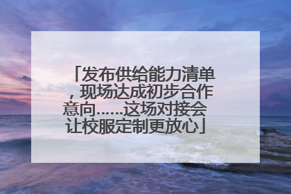 发布供给能力清单，现场达成初步合作意向……这场对接会让校服定制更放心