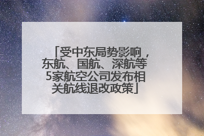 受中东局势影响，东航、国航、深航等5家航空公司发布相关航线退改政策