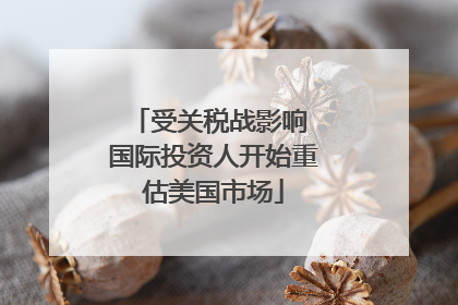 受关税战影响 国际投资人开始重估美国市场