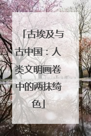 古埃及与古中国：人类文明画卷中的两抹绮色
