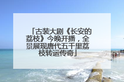 古装大剧《长安的荔枝》今晚开播，全景展现唐代五千里荔枝转运传奇