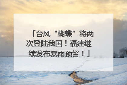 台风“蝴蝶”将两次登陆我国！福建继续发布暴雨预警！