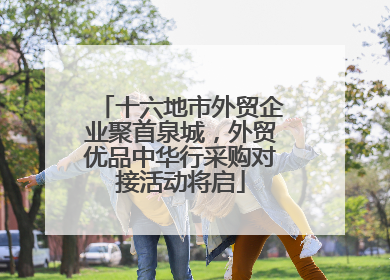 十六地市外贸企业聚首泉城，外贸优品中华行采购对接活动将启