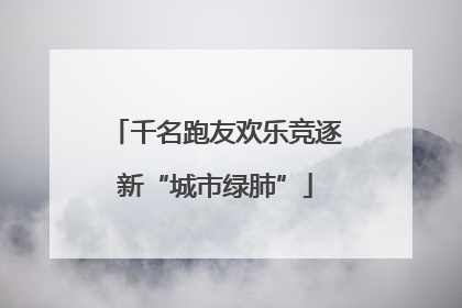 千名跑友欢乐竞逐新“城市绿肺”