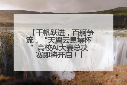千帆跃进，百舸争流，“天翼云息壤杯”高校AI大赛总决赛即将开启！