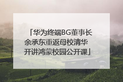 华为终端BG董事长余承东重返母校清华 开讲鸿蒙校园公开课