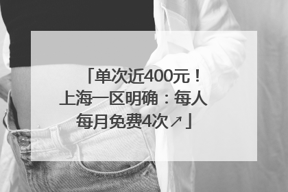 单次近400元！上海一区明确：每人每月免费4次↗