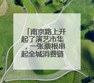南京路上开起了演艺市集，一张票根串起全城消费链条
