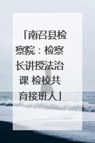 南召县检察院：检察长讲授法治课 检校共育接班人