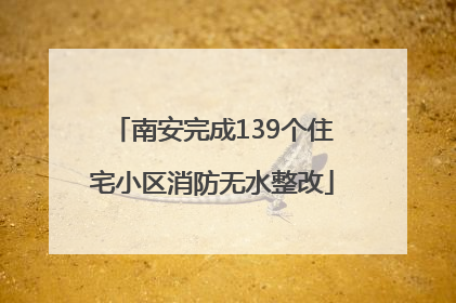 南安完成139个住宅小区消防无水整改