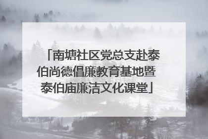 南塘社区党总支赴泰伯尚德倡廉教育基地暨泰伯庙廉洁文化课堂