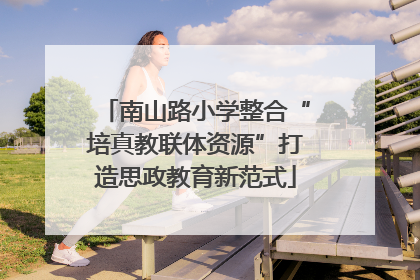 南山路小学整合“培真教联体资源”打造思政教育新范式