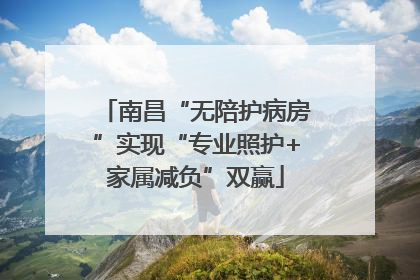 南昌“无陪护病房”实现“专业照护+家属减负”双赢