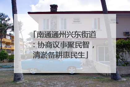 南通通州兴东街道：协商议事聚民智，清淤备耕惠民生