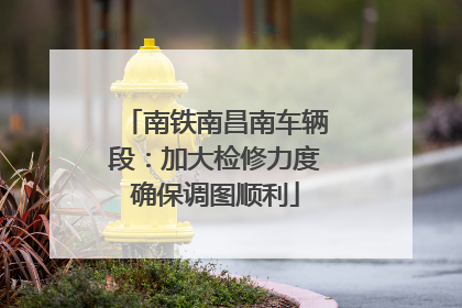 南铁南昌南车辆段：加大检修力度确保调图顺利