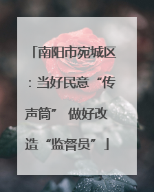 南阳市宛城区：当好民意“传声筒” 做好改造“监督员”