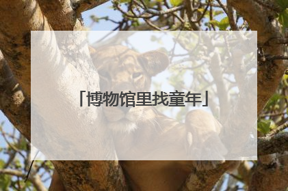 博物馆里找童年