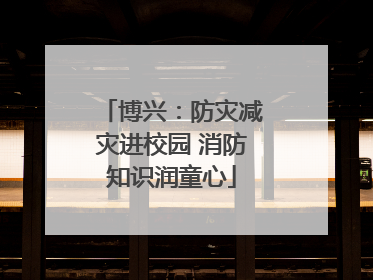博兴：防灾减灾进校园 消防知识润童心