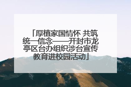 厚植家国情怀 共筑统一信念——开封市龙亭区台办组织涉台宣传教育进校园活动