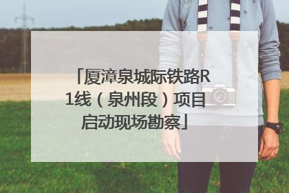 厦漳泉城际铁路R1线（泉州段）项目启动现场勘察