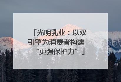 光明乳业：以双引擎为消费者构建“更强保护力”