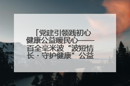 党建引领践初心 健康公益暖民心——百全毫米波“波短情长・守护健康”公益活动进社区