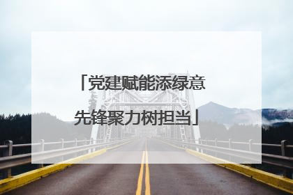 党建赋能添绿意 先锋聚力树担当