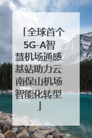 全球首个5G-A智慧机场通感基站助力云南保山机场智能化转型