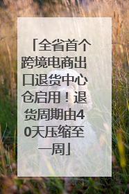 全省首个跨境电商出口退货中心仓启用！退货周期由40天压缩至一周