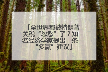 全世界都被特朗普关税“忽悠”了？知名经济学家提出一条“多赢”建议