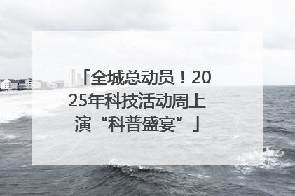 全城总动员！2025年科技活动周上演“科普盛宴”