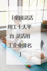 全国灵活用工十大平台 灵活用工企业排名