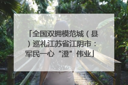 全国双拥模范城（县）巡礼江苏省江阴市：军民一心“澄”伟业