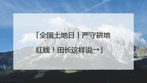 全国土地日丨严守耕地红线！田长这样说→
