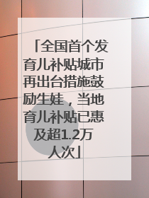 全国首个发育儿补贴城市再出台措施鼓励生娃，当地育儿补贴已惠及超1.2万人次