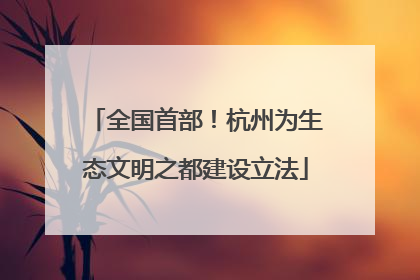 全国首部！杭州为生态文明之都建设立法