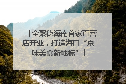全聚德海南首家直营店开业，打造海口“京味美食新地标”