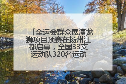 全运会群众展演龙狮项目预赛在扬州江都启幕，全国33支运动队320名运动员“龙争狮斗”