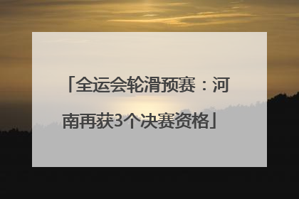 全运会轮滑预赛：河南再获3个决赛资格