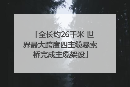全长约26千米 世界最大跨度四主缆悬索桥完成主缆架设
