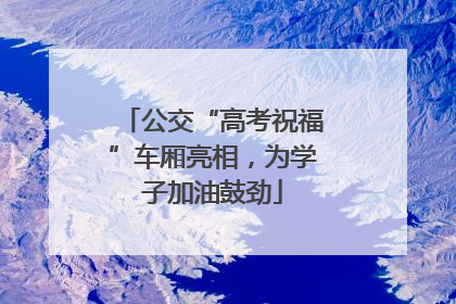公交“高考祝福”车厢亮相，为学子加油鼓劲
