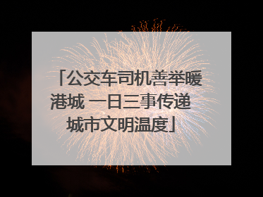 公交车司机善举暖港城 一日三事传递城市文明温度