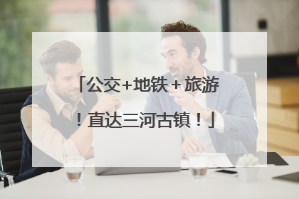 公交+地铁＋旅游！直达三河古镇！