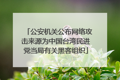 公安机关公布网络攻击来源为中国台湾民进党当局有关黑客组织