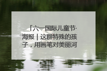 六一国际儿童节·海报｜这群特殊的孩子，用画笔对美丽河北深情告白